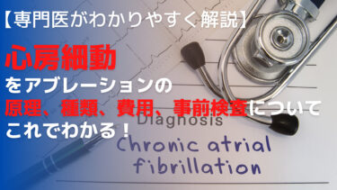 【専門医がわかりやすく解説】心房細動のアブレーション治療について